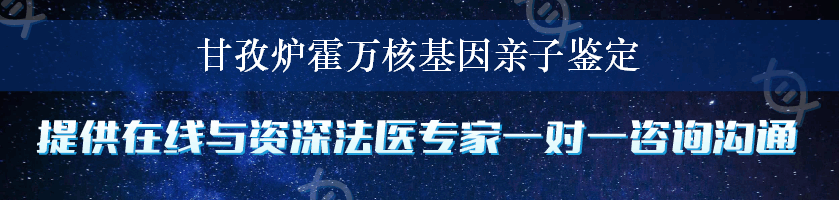 甘孜炉霍万核基因亲子鉴定